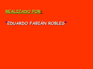REALIZADO POR : “ EDUARDO FABIÁN ROBLES ” 