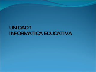 UNIDAD 1 INFORMATICA EDUCATIVA 