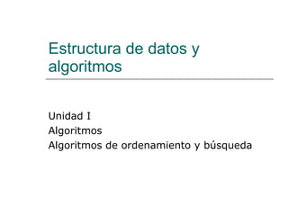 Estructura de datos y algoritmos Unidad I  Algoritmos Algoritmos de ordenamiento y búsqueda 