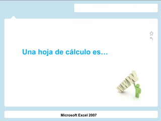 Una hoja de cálculo es… Microsoft Excel 2007 
