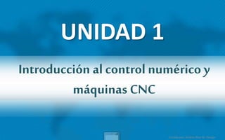 Creada por: Andres Rios M. Design
Introducción al control numérico y
máquinas CNC
UNIDAD 1
 