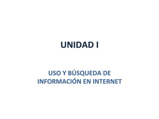 UNIDAD	
  I	
  
	
  
USO	
  Y	
  BÚSQUEDA	
  DE	
  
INFORMACIÓN	
  EN	
  INTERNET	
  
 