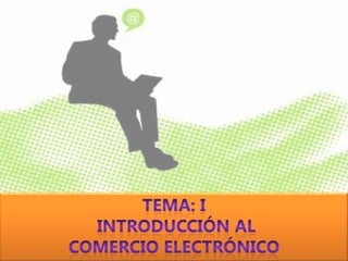 TEMA: I  INTRODUCCIÓN AL  COMERCIO ELECTRÓNICO 
