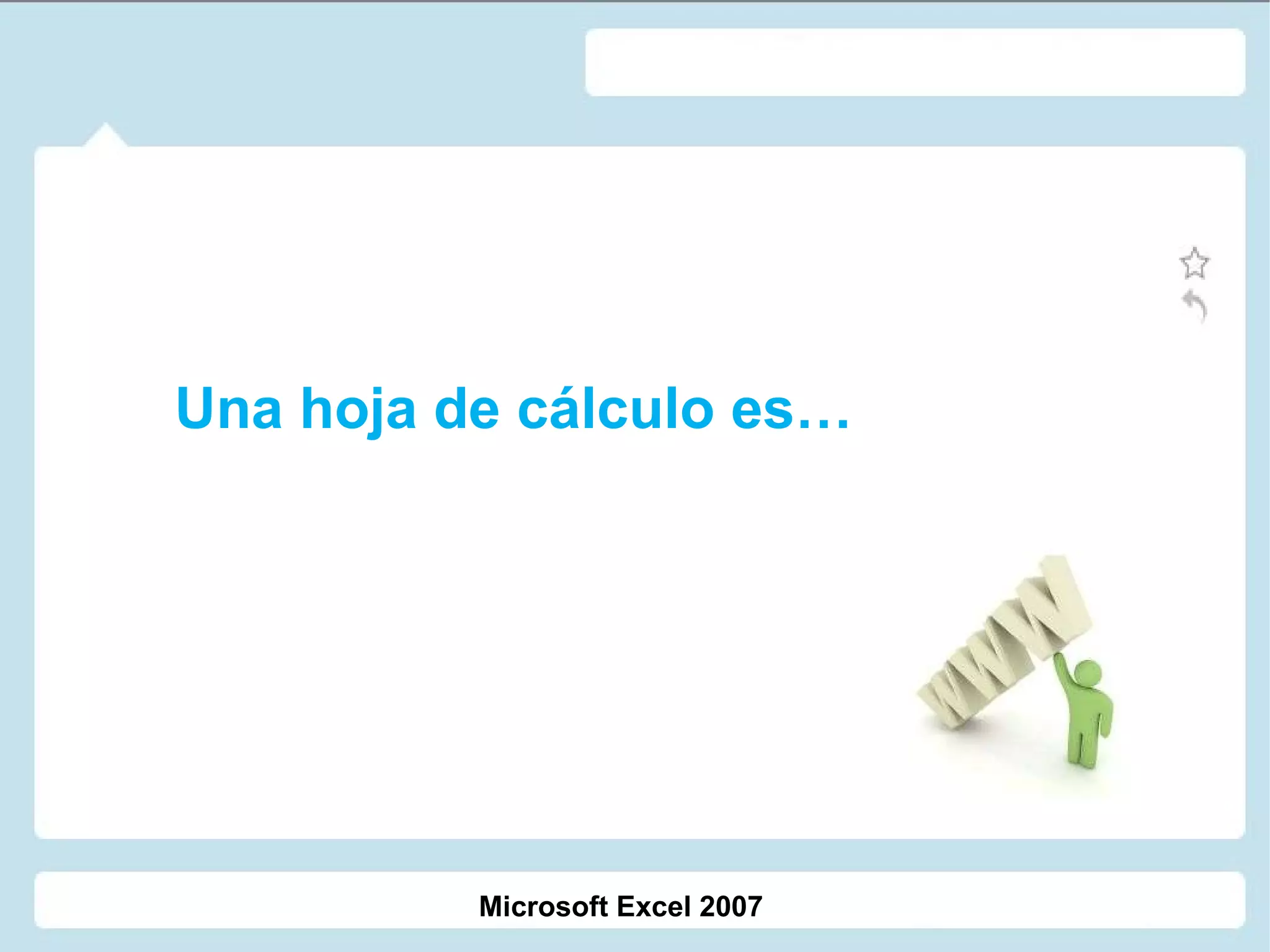Una hoja de cálculo es… Microsoft Excel 2007 