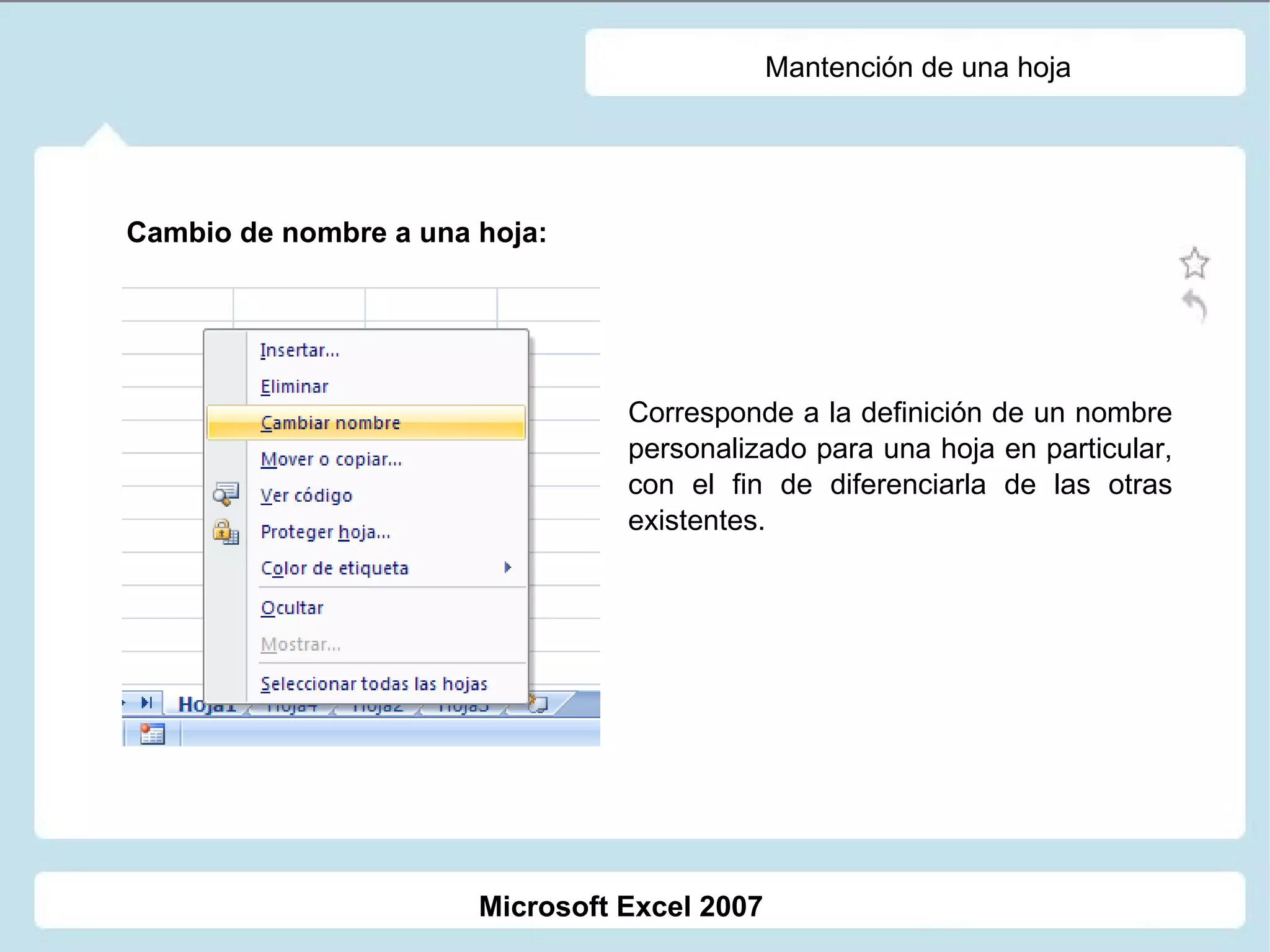 Mantención de una hoja Cambio de nombre a una hoja:  Corresponde a la definición de un nombre personalizado para una hoja en particular, con el fin de diferenciarla de las otras existentes. Microsoft Excel 2007 