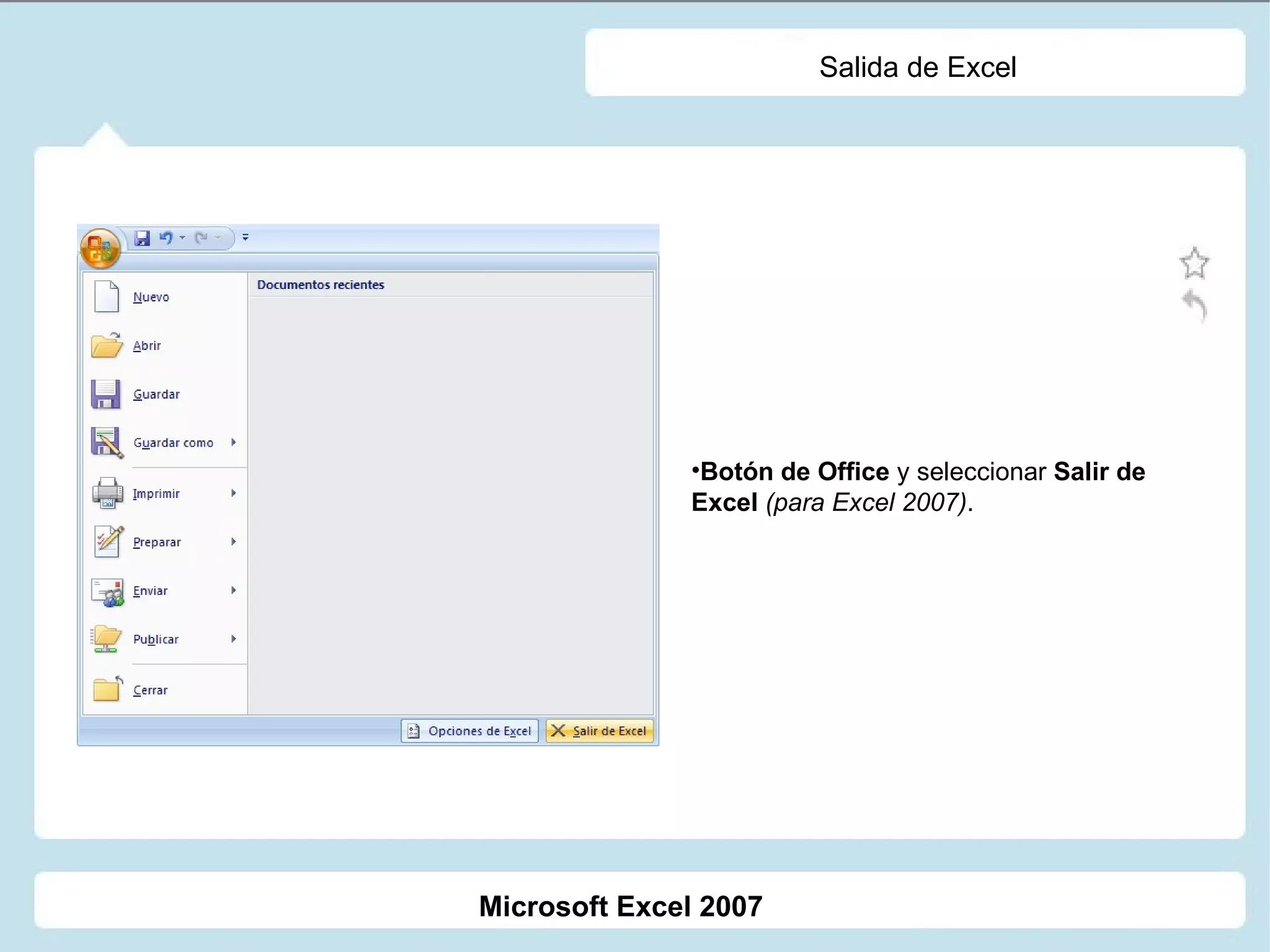 Salida de Excel Botón de Office  y seleccionar  Salir de Excel   (para Excel 2007) . Microsoft Excel 2007 