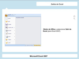 Salida de Excel Botón de Office  y seleccionar  Salir de Excel   (para Excel 2007) . Microsoft Excel 2007 