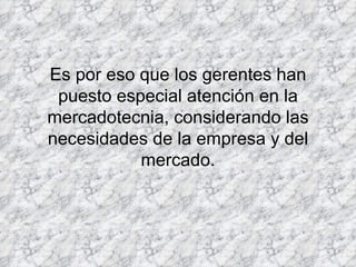 Es por eso que los gerentes han puesto especial atención en la mercadotecnia, considerando las necesidades de la empresa y del mercado. 
