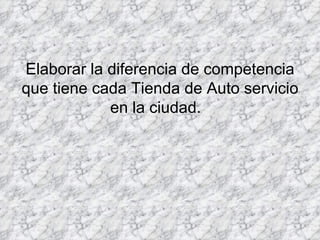 Elaborar la diferencia de competencia que tiene cada Tienda de Auto servicio en la ciudad.   