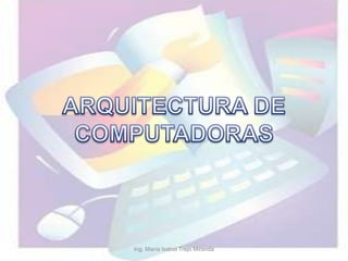 ARQUITECTURA DE COMPUTADORAS Ing. María Isabel Trejo Miranda 