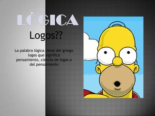LógicaLogos??La palabra lógica viene del griego  logos que significa  pensamiento, ciencia de logos o del pensamiento 