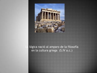 La lógica nació al amparo de la filosofía en la cultura griega  (S.IV a.c.) 