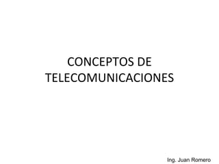CONCEPTOS DE TELECOMUNICACIONES Ing. Juan Romero  