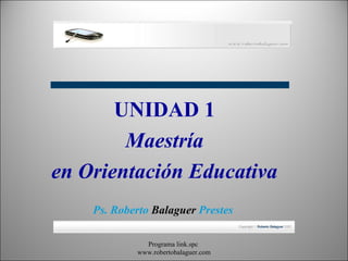 Programa link.spc  www.robertobalaguer.com UNIDAD 1 Maestría en Orientación Educativa Ps. Roberto  Balaguer  Prestes   