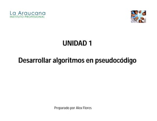 UNIDAD 1

Desarrollar algoritmos en pseudocódigo




           Preparado por Alex Flores
 
