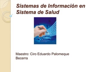 Sistemas de Información en Sistema de Salud Maestro: Ciro Eduardo Palomeque Becerra 