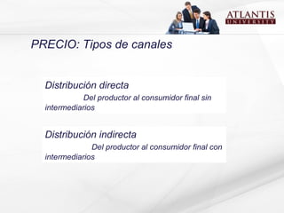 Distribución directa  Del productor al consumidor final sin intermediarios Distribución indirecta  Del productor al consumidor final con intermediarios PRECIO: Tipos de canales 