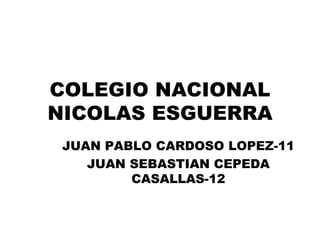 COLEGIO NACIONAL NICOLAS ESGUERRA JUAN PABLO CARDOSO LOPEZ-11 JUAN SEBASTIAN CEPEDA CASALLAS-12 