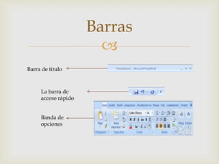 Barras
                       
Barra de titulo



     La barra de
     acceso rápido


     Banda de
     opciones
 