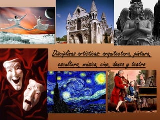Disciplinas artísticas: arquitectura, pintura,
  escultura, música, cine, danza y teatro
 