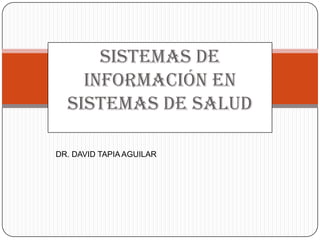 Sistemas de
    información en
  sistemas de salud

DR. DAVID TAPIA AGUILAR
 
