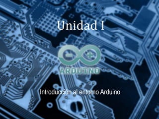 Unidad I



Introducción al entorno Arduino
 
