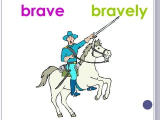 brave   bravely
 