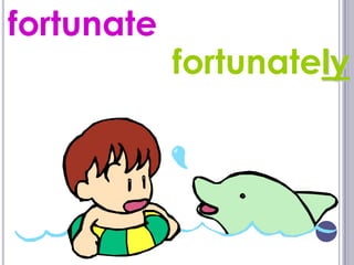 fortunate
            fortunately
 