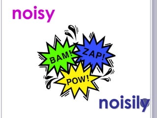noisy




        noisily
 