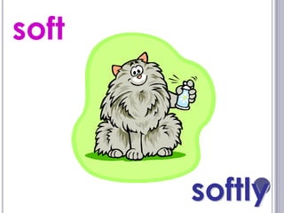soft




       softly
 