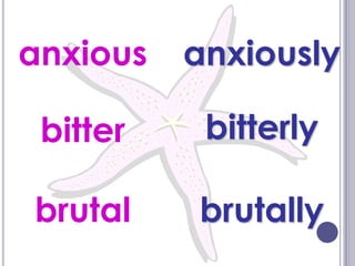 anxious   anxiously

 bitter    bitterly

brutal    brutally
 