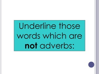 Underline those
words which are
 not adverbs:
 