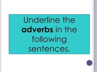 Underline the
adverbs in the
  following
 sentences.
 