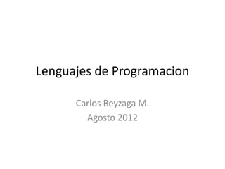 Lenguajes de Programacion

      Carlos Beyzaga M.
        Agosto 2012
 