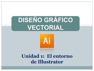 DISEÑO GRÁFICO
   VECTORIAL



Unidad 1: El entorno
   de Illustrator
 