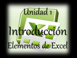 Unidad 1
Introducción
Elementos de Excel
 