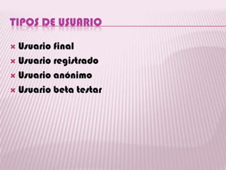 TIPOS DE USUARIO

 Usuario final
 Usuario registrado

 Usuario anónimo

 Usuario beta testar
 
