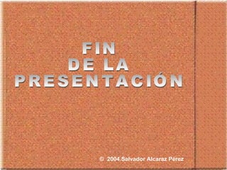 FIN  DE LA  PRESENTACIÓN ©   2004.Salvador Alcaraz Pérez 