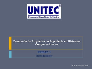 Desarrollo de Proyectos en Ingeniería en Sistemas
                Computacionales


                 UNIDAD 1
                Introducción


                                          29 de Septiembre 2012
 