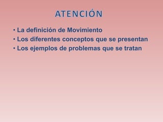 • La definición de Movimiento
• Los diferentes conceptos que se presentan
• Los ejemplos de problemas que se tratan
 