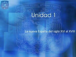 Unidad 1

La nueva España del siglo XVI al XVIII
 