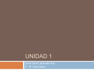 UNIDAD 1
Erick David Jaramillo Paz
4° ―B‖ Informática
 