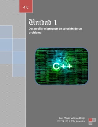Unidad 1
Desarrollar el proceso de solución de un
problema.
4 C
Luis Mario Velasco Ocejo
CETIS 109 4 C Informática
 