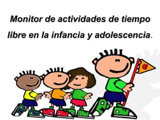 Monitor de actividades de tiempoMonitor de actividades de tiempo
libre en la infancia y adolescencialibre en la infancia y adolescencia.
 