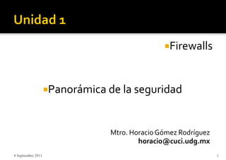 Firewalls
Panorámica de la seguridad
Mtro. HoracioGómez Rodríguez
horacio@cuci.udg.mx
8 Septiembre 2011 1
 