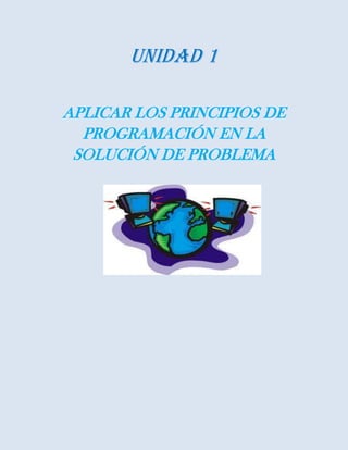 Unidad 1
APLICAR LOS PRINCIPIOS DE
PROGRAMACIÓN EN LA
SOLUCIÓN DE PROBLEMA
 