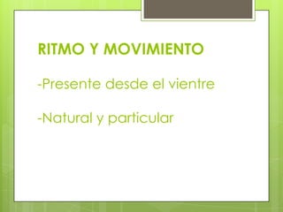 RITMO Y MOVIMIENTO
-Presente desde el vientre
-Natural y particular
 