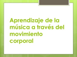 Aprendizaje de la
música a través del
movimiento
corporal
 