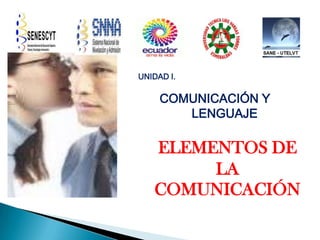 UNIDAD I.

COMUNICACIÓN Y
LENGUAJE

ELEMENTOS DE
LA
COMUNICACIÓN

 