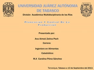 División Académica Multidisciplinaria de los Ríos

Presentado por:
Ana Aimeè Zetina Pech
Carrera:
Ingeniero en Alimentos
Catedrático:
M.A Carolina Pérez Sánchez

Tenosique, Tabasco a 13 de Septiembre del 2013.

 